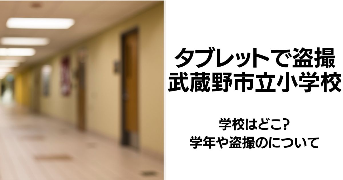 【学校どこ？】タブレットで女子児童を盗撮の学年や盗撮画像について|武蔵野市立小学校
