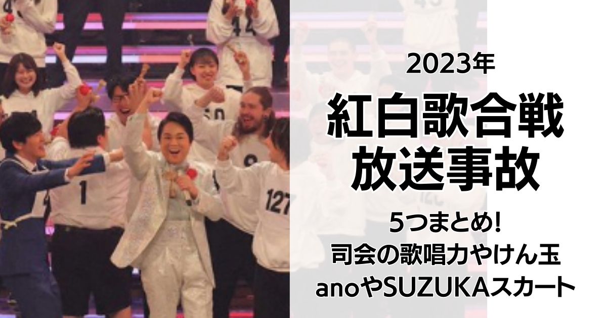 【炎上5つ】2023年紅白放送事故まとめ!ano歌唱力やけん玉失敗、SUZUKAのスカートなど