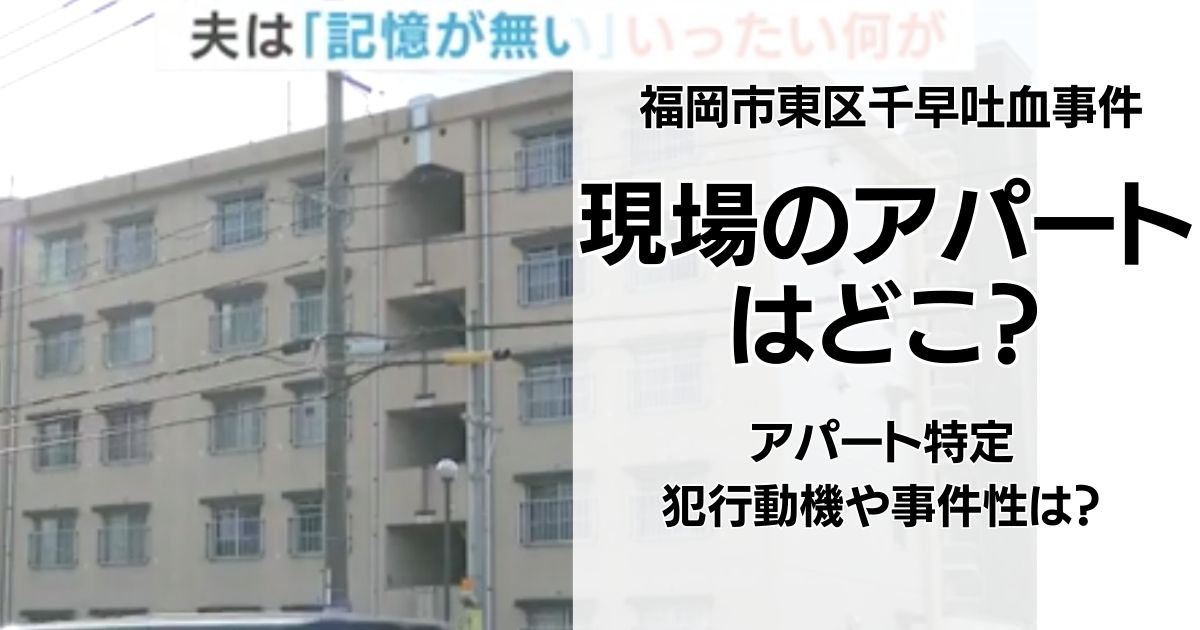 【特定】吐血事件の福岡市東区千早のアパートは香椎住宅20号棟!男女の特徴や事件性は?